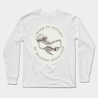 I work to support my reading addiction Long Sleeve T-Shirt